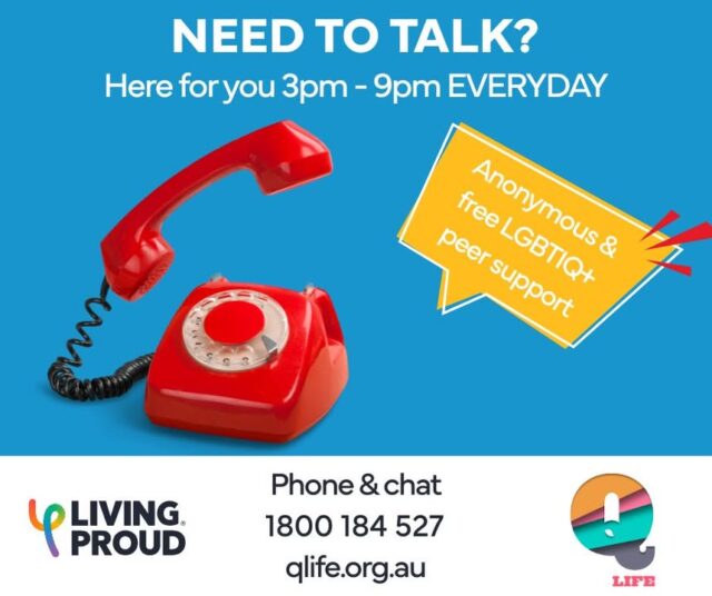 If you need to talk, we are here 3pm - 9pm everyday.

QLife provides anonymous and free LGBTIQ+ peer support and referral for people in Australia wanting to talk about sexuality, gender, bodies, feelings or relationships.

Phone & chat - 1800 184 527 or qlife.org.au