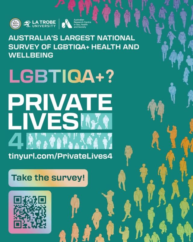 PRIVATE LIVES 4 is here! Fill it in today!

Private Lives 4 is Australia’s largest national survey of the health and wellbeing of lesbian, gay, bisexual, transgender, intersex, queer, and asexual (LGBTIQA+) adults to date.

The survey will provide vital information for health professionals, service providers, community organisations and governments to better understand and support the health and wellbeing of LGBTIQA+ people in Australia.

You can take part in Private Lives 4 if you are:
🏳️‍🌈 Aged 18+
🏳️‍🌈Currently living in Australia
🏳️‍🌈Are lesbian, gay, bisexual, transgender, non-binary, queer, asexual, or use other words to describe diverse sexuality or gender identities; and/or were born with an innate variation of sex characteristics (some people call this intersex).

To complete the survey, scan the QR code or follow the link here or in our bio!

https://tinyurl.com/PrivateLives4