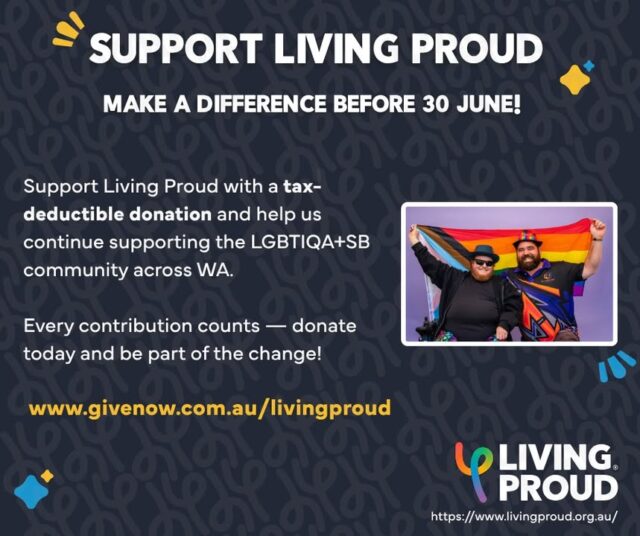 YOUR HELP MEANS MORE TO SO MANY!

Living Proud has provided support to the LGBTIQA+SB community in WA for over 50 years! Your donations make this work possible. By making a tax-deductible donation to Living Proud before the End of the Financial Year, you help us to deliver services like QLife and Pride in Respect, supporting those who need it most.

Consider donating today.